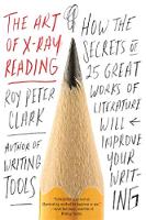 Roy Peter Clark - The Art of X-Ray Reading: How the Secrets of 25 Great Works of Literature Will Improve Your Writing - 9780316282147 - V9780316282147