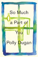 Polly Dugan - So Much a Part of You - 9780316320320 - V9780316320320