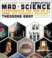 Theodore Gray - Theodore Gray´s Completely Mad Science: Experiments You Can Do at Home but Probably Shouldn´t: The Complete and Updated Edition - 9780316395083 - V9780316395083