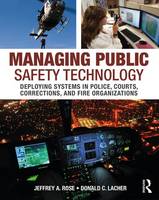 Jeffrey A. Rose - Managing Public Safety Technology: Deploying Systems in Police, Courts, Corrections, and Fire Organizations - 9780323296090 - V9780323296090