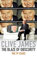 Clive James - The Blaze of Obscurity: Unreliable Memoirs V - 9780330457378 - V9780330457378