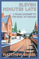 Matthew Engel - Eleven Minutes Late: A Train Journey to the Soul of Britain - 9780330512374 - V9780330512374