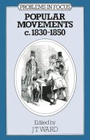 John Towers Ward (Ed.) - Popular Movements, 1830-1850 (Problems in Focus) - 9780333111376 - KKD0013118