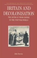John Darwin - Britain and Decolonization: Retreat from Empire in the Post-war World (Making of the Twentieth Century S.) - 9780333292563 - KEX0164467