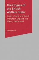 Bernard Harris - The Origins of the British Welfare State: Society, State and Social Welfare in England and Wales 1800-1945 - 9780333649985 - V9780333649985