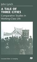 John Lynch - A Tale of Three Cities: Comparative Studies in Working-class Life - 9780333713839 - V9780333713839