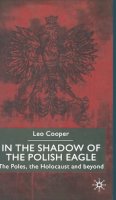 L. Cooper - In the Shadow of the Polish Eagle: The Poles, the Holocaust and Beyond - 9780333752654 - V9780333752654