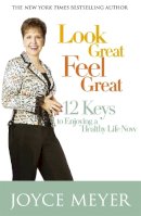 Joyce Meyer - Look Great, Feel Great: 12 keys to enjoying a healthy life now - 9780340954232 - V9780340954232