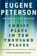 Eugene Peterson - Christ Plays In Ten Thousand Places: A Conversation in Spiritual Theology - 9780340954881 - V9780340954881
