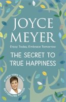 Joyce Meyer - The Secret to True Happiness: Enjoy Today, Embrace Tomorrow - 9780340979310 - V9780340979310