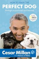 Melissa Jo Peltier Cesar Millan - How to Raise the Perfect Dog: Through Puppyhood and Beyond. Cesar Millan with Melissa Jo Peltier - 9780340993071 - V9780340993071