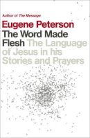 Eugene Peterson - The Word Made Flesh: The language of Jesus in his stories and prayers - 9780340995174 - V9780340995174