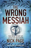 Nick Page - The Wrong Messiah: The Real Story of Jesus of Nazareth - 9780340996287 - V9780340996287
