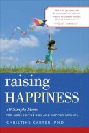 Christine Carter - Raising Happiness: 10 Simple Steps for More Joyful Kids and Happier Parents - 9780345515629 - V9780345515629