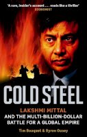 Tim Bouquet, Byron Ousey - Cold Steel: Lakshmi Mittal and the Multi-billion-dollar Battle for a Global Empire - 9780349120973 - V9780349120973