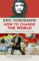Eric Hobsbawm - How To Change The World: Tales of Marx and Marxism - 9780349123523 - V9780349123523