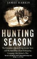 James Harkin - The Hunting Season: The Execution of James Foley, Islamic State, and the Real Story of the Kidnapping Campaign That Started a War - 9780349141404 - V9780349141404