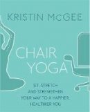 Kristin Mcgee - Chair Yoga: Sit, Stretch, and Strengthen Your Way to a Happier, Healthier You - 9780349416083 - V9780349416083