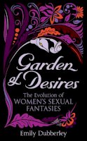 Emily Dubberley - Garden of Desires: The Evolution of Women's Sexual Fantasies - 9780352347688 - V9780352347688