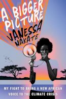 Vanessa Nakate - A Bigger Picture: My Fight to Bring a New African Voice to the Climate Crisis - 9780358654506 - V9780358654506