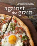 Cain, Nancy - Against the Grain: Extraordinary Gluten-Free Recipes Made from Real, All-Natural Ingredients - 9780385345552 - V9780385345552