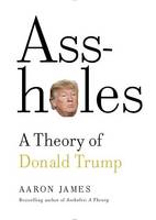 Aaron James - Assholes: A Theory of Donald Trump - 9780385542036 - V9780385542036