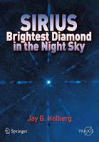 Jay B. Holberg - Sirius: Brightest Diamond in the Night Sky (Springer Praxis Books) - 9780387489414 - V9780387489414