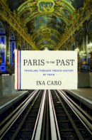 Ina Caro - Paris to the Past: Traveling through French History by Train - 9780393078947 - KJE0002338