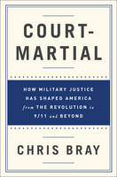 Chris Bray - Court-Martial: How Military Justice Has Shaped America from the Revolution to 9/11 and Beyond - 9780393243406 - V9780393243406