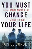 Rachel Corbett - You Must Change Your Life: The Story of Rainer Maria Rilke and Auguste Rodin - 9780393245059 - V9780393245059