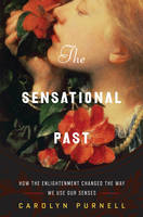Carolyn Purnell - The Sensational Past: How the Enlightenment Changed the Way We Use Our Senses - 9780393249378 - V9780393249378