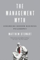Matthew Stewart - The Management Myth: Debunking Modern Business Philosophy - 9780393338522 - V9780393338522