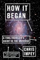 Chris Impey - How It Began: A Time-Traveler´s Guide to the Universe - 9780393343861 - V9780393343861