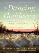Elizabeth Wayland Barber - The Dancing Goddesses: Folklore, Archaeology, and the Origins of European Dance - 9780393348507 - V9780393348507