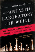 Arthur Allen - The Fantastic Laboratory of Dr. Weigl: How Two Brave Scientists Battled Typhus and Sabotaged the Nazis - 9780393351040 - V9780393351040
