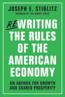 Joseph E. Stiglitz - Rewriting the Rules of the American Economy: An Agenda for Growth and Shared Prosperity - 9780393353129 - V9780393353129