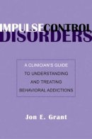 Jon E. Grant - Impulse Control Disorders: A Clinician´s Guide to Understanding and Treating Behavioral Addictions - 9780393705218 - V9780393705218
