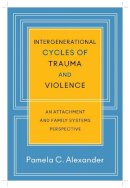 Pamela C. Alexander - Intergenerational Cycles of Trauma and Violence: An Attachment and Family Systems Perspective - 9780393707182 - V9780393707182