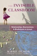 Kirke Olson - The Invisible Classroom: Relationships, Neuroscience & Mindfulness in School - 9780393707571 - V9780393707571