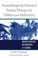 Linda Chapman - Neurobiologically Informed Trauma Therapy with Children and Adolescents: Understanding Mechanisms of Change - 9780393707885 - V9780393707885
