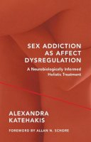 Alexandra Katehakis - Sex Addiction as Affect Dysregulation: A Neurobiologically Informed Holistic Treatment - 9780393709025 - V9780393709025
