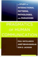 Watzlawick, Paul, Bavelas, Janet Beavin, Jackson, Don D. - Pragmatics of Human Communication: A Study of Interactional Patterns, Pathologies and Paradoxes - 9780393710595 - V9780393710595