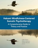 Halko Weiss - Hakomi Mindfulness-Centered Somatic Psychotherapy: A Comprehensive Guide to Theory and Practice - 9780393710724 - V9780393710724