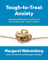 Margaret Wehrenberg - Tough-to-Treat Anxiety: Hidden Problems & Effective Solutions for Your Clients - 9780393711028 - V9780393711028