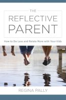 Regina Pally - The Reflective Parent: How to Do Less and Relate More with Your Kids - 9780393711332 - V9780393711332