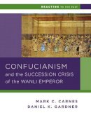 Daniel K. Gardner - Confucianism and the Succession Crisis of the Wanli Emperor, 1587 - 9780393937275 - V9780393937275