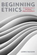 Lewis Vaughn - Beginning Ethics: An Introduction to Moral Philosophy - 9780393937909 - V9780393937909