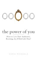 Chris Michaels - The Power of You: How to Live Your Authentic, Exciting, Joy-Filled Life Now! - 9780399162602 - V9780399162602