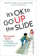 Heather Shumaker - It's OK to Go Up the Slide: Renegade Rules for Raising Confident and Creative Kids - 9780399172007 - V9780399172007