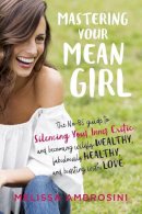 Melissa Ambrosini - Mastering Your Mean Girl: The No-BS Guide to Silencing Your Inner Critic and Becoming Wildly Wealthy, Fabulously Healthy, and Bursting with Love - 9780399176715 - V9780399176715